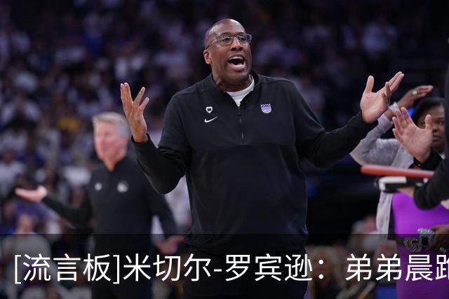 [流言板]米切尔-罗宾逊：弟弟晨跑时被车撞，希望大家为他祈祷
